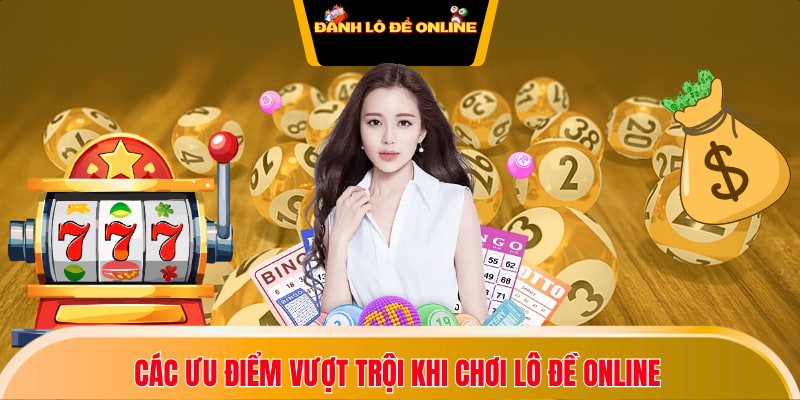 Các ưu điểm vượt trội khi chơi lô đề online