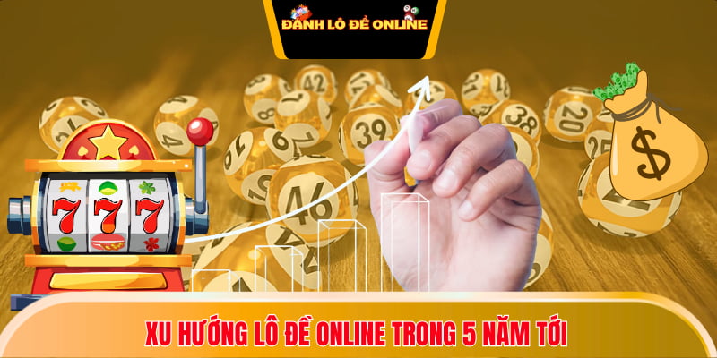 Xu hướng lô đề online trong 5 năm tới